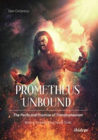 Prometheus Unbound The Perils And Promises Of Transhumanism by Corjescu