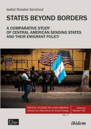 States Beyond Borders A Comparative Study Of Central American Sending States And Their Emigrant Policy (1998-2021) by Sandoval