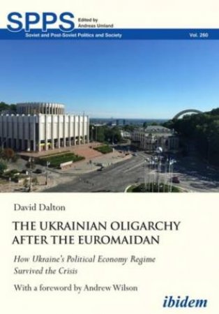 The Ukrainian Oligarchy After the Euromaidan How Ukraine's Political Economy Regime Survived the Crisis by Dalton