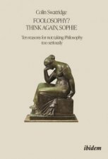 Foolosophy Think Again Sophie Ten Reasons for Not Taking Philosophy Too Seriously