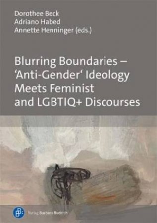 Blurring Boundaries  'Anti-Gender' Ideology Meets Feminist and LGBTIQ+ Discourses by Dorothee Beck & Adriano Habed & Annette Henninger