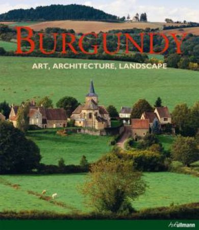 Burgundy: Art. Architecture. Landscape by TOMAN ROLF