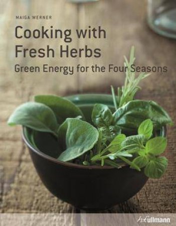 Cooking with Fresh Herbs: Green Energy for the Four Seasons by MAIGA WERNER