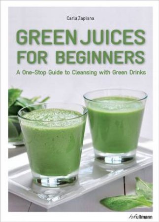 Green Juices for Beginners: A One-Stop Guide to Cleansing Your Body by CARLA ZAPLANA