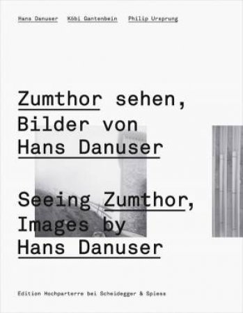 Seeing Zumthor: Reflections on Architecture and Photography - Images by Hans Danuser by KOBI GANTENBEIN