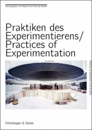 Practices of Experimentation: Research and Teaching in the Arts Today by ZURICH UNIVERSITY DEP OF ART & MEDIA