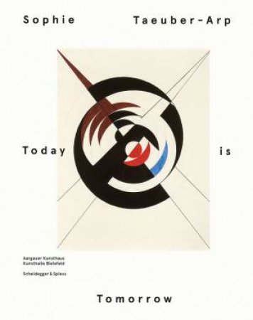 Sophie Taeuber Arp: Today Is Tomorrow by Aargauer Kunsthaus