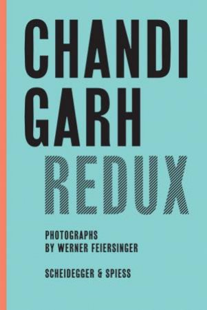 Chandigarh Redux: Le Corbusier, Pierre Jeanneret, Jane B. Drew, E. Maxwell Fry by MARTIN FEIERSINGER