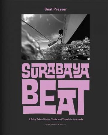 Surabaya Beat: A Fairy Tale of Ships, Trade and Travels in Indonesia by BEAT PRESSER