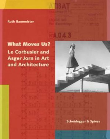 What Moves Us? Le Corbusier and Asger Jorn in Art and Architecture by RUTH BAUMEISTER