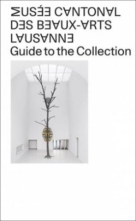 Musee Cantonal des Beaux-Arts de Lausanne: Guide to the Collection by MUSEE CANTONAL DES BEAUX-ARTS DE LAUSANNE