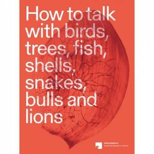 How To Talk With Birds, Trees, Fish, Shells, Snakes, Bulls And Lions by Antje Majewski