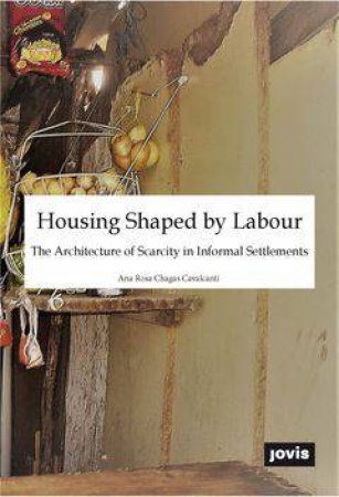 Housing Shaped By Labour: The Architecture Of Scarcity In Informal Settlements by Ana Rosa Chagas Cavalcanti