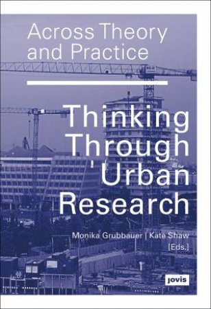 Across Theory And Practice: Thinking Through Urban Research by Kate Shaw & Monika Grubbauer