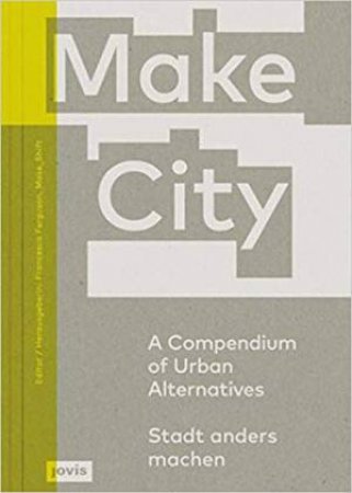 Make City: A Compendium Of Urban Alternatives by Francesca Ferguson