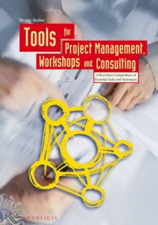 Tools for Project Management, Workshops and Consulting - a Must-have Compendium of Essential Tools and Techniques by N Andler