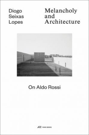 Melancholy And Architecture: On Aldo Rossi by Diogo Seixas Lopes