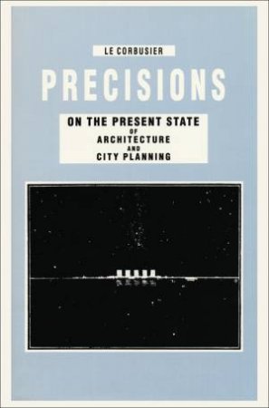 Precisions On The Present State Of Architecture And City Planning by Le Corbusier