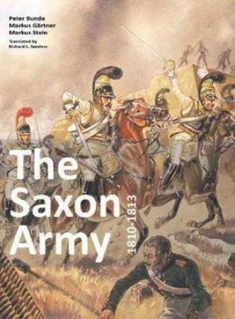 The Saxon Army 1810-1813 by Peter Bunde