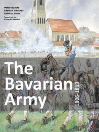 The Bavarian Army 1806-1813 by Peter Bunde