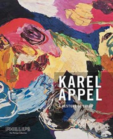 Gesture Of Color: Karel Appel. Paintings And Sculptures, 1947-2004 by Karel Appel