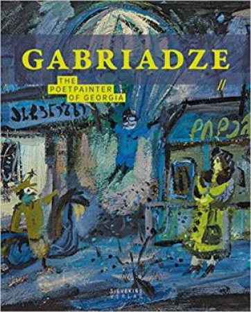 Gabriadse: The Poetpainter Of Georgia by Michael Semff