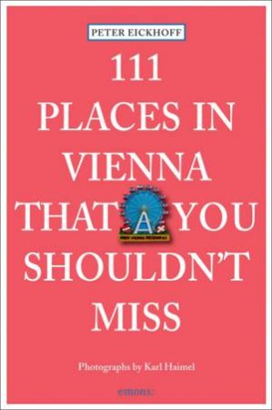 111 Places in Vienna that You Shouldn't Miss by EICKHOFF PETER AND HAIMEL KARLS