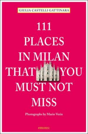 111 Places in Milan that You Must Not Miss by CASTELLI GATINARA/ VERIN