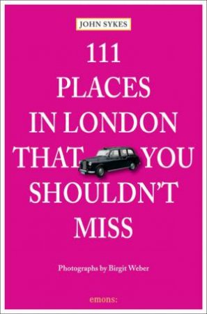 111 Places in London that You Shouldn't Miss by SYKES JOHN AND WEBER BIRGIT