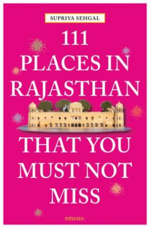 111 Places In Rajasthan That You Must Not Miss by Supriya Sehgal