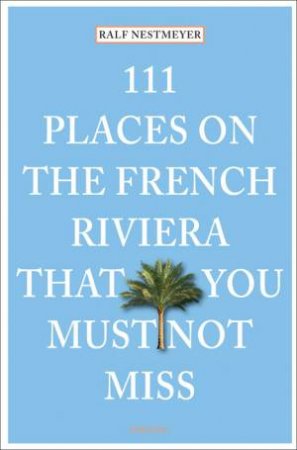 111 Places on the French Riviera that You Must Not Miss by NESTMEYER RALPH