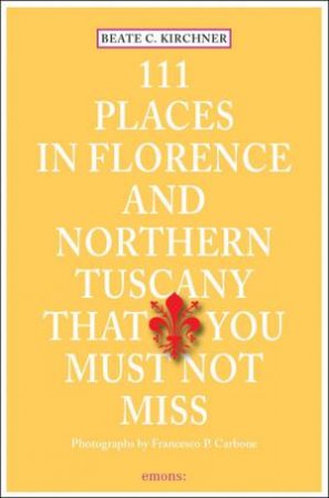 111 Places in Florence and Northern Tuscany that You Must Not Miss by KIRCHNER BEATE