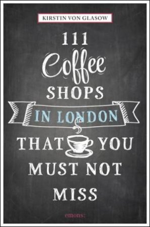 111 Coffee Shops in London That You Must Not Miss by GLASOW KIRSTIN VON