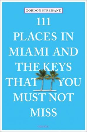 111 Places in Miami and the Keys that You Must Not Miss by STREISAND GORDON