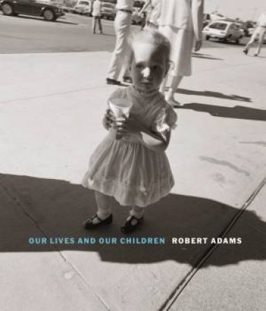 Robert Adams: Our lives and our children by Robert Adams