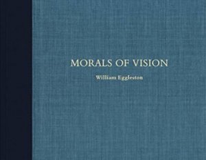 William Eggleston: Morals Of Vision by Eggleston William