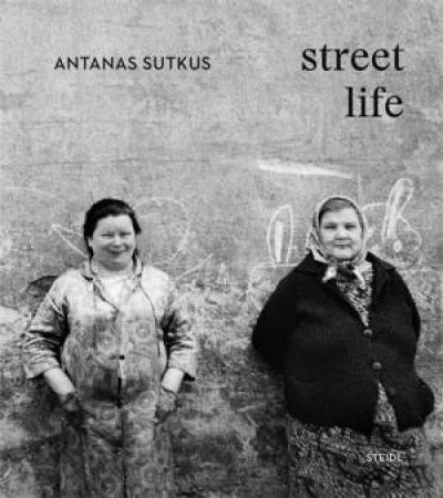 Antanas Sutkus: Street Life (Multi-Lingual edition) by Antanas Sutkus & Thomas Schirmbck & Johanna Adorjn & Holger Feroudj