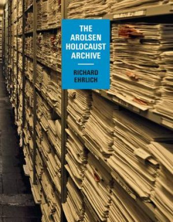 Richard Ehrlich: The Arolsen Holocaust Archive by Richard Ehrlich & Emilie Garrigou-Kempton & Reto Meister