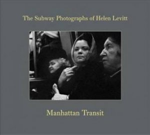 Manhattan Transit. The Subway Photographs Of Helen Levitt by Marvin Hoshino & Thomas Zander