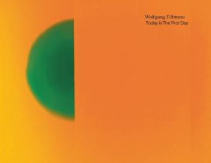 Wolfgang Tillmans. Today Is The First Day by Wolfgang Tillmans