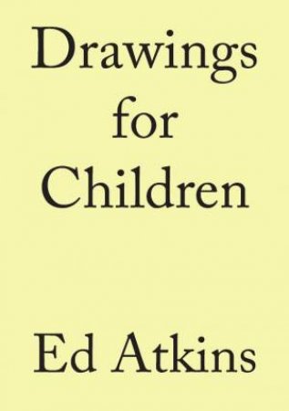 Ed Atkins. Drawings For Children by Ed Atkins