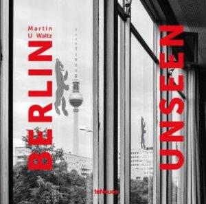 Berlin Unseen by MARTIN U. WALTZ