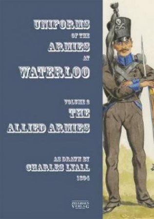 Uniforms Of The Armies At Waterloo by Charles Lyall