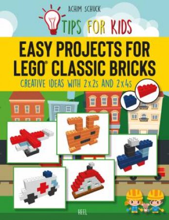 Easy Projects For Lego Classic Bricks: Creative Ideas With 2x2s And 2x4s by Achim Schuck