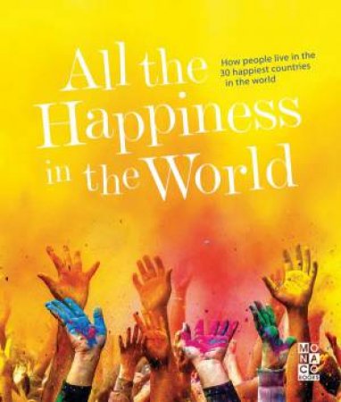 All The Happiness In The World: How People Live In The 30 Happiest Countries In The World by Monaco Books