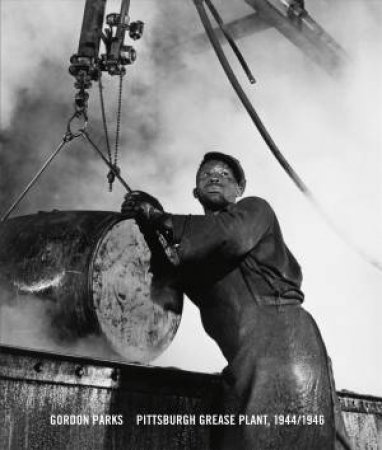 Gordon Parks: Pittsburgh Grease Plant, 1944-1946 by Philip Brookman & LaToya Ruby Frazier & Mark Whittaker