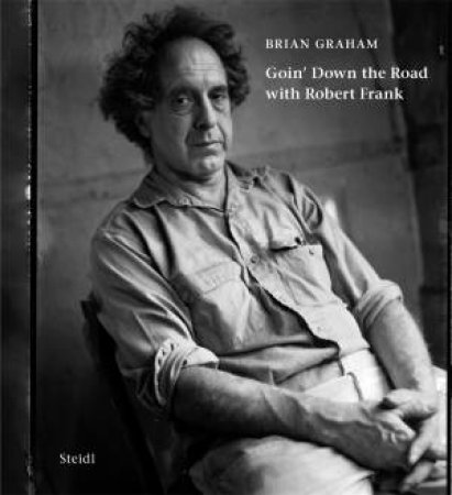 Brian Graham: Goin Down the Road with Robert Frank by Brian Graham & Ai Weiwei & Rudy Wurlitzer & John T. Hill & Brian Graham