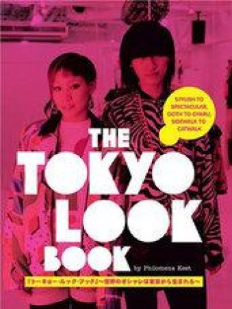 Tokyo Look Book, The: Stylish To Spectacular, Goth To Gyaru, Sidewalk To Catwalk by Philomena Keet