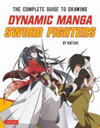 The Complete Guide To Drawing Dynamic Manga Sword Fighters by Natsuo