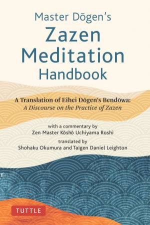 Master Dogen's Zazen Meditation Handbook by Eihei Dogen & Kosho Uchiyama Roshi & Shohaku Okumura & Taigen Daniel Leighton